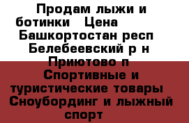 Продам лыжи и ботинки › Цена ­ 2 200 - Башкортостан респ., Белебеевский р-н, Приютово п. Спортивные и туристические товары » Сноубординг и лыжный спорт   